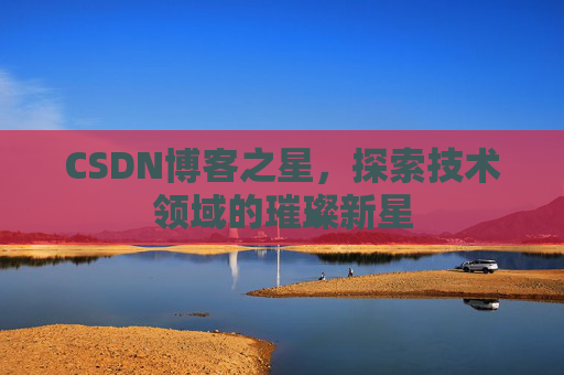 CSDN博客之星，探索技术领域的璀璨新星